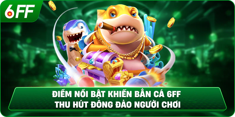 Điểm nổi bật khiến bắn cá 6FF thu hút đông đảo người chơi