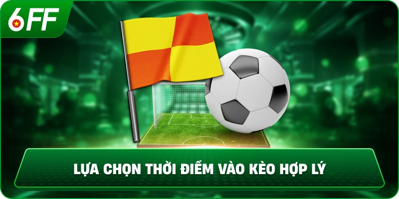 Lựa chọn thời điểm vào kèo hợp lý