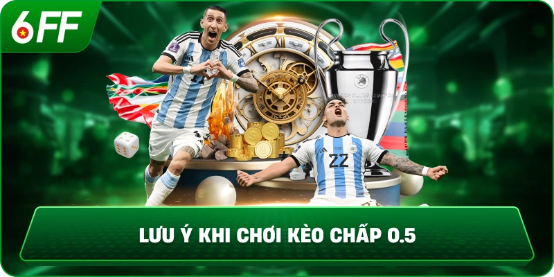 Lưu ý khi chơi kèo chấp 0.5
