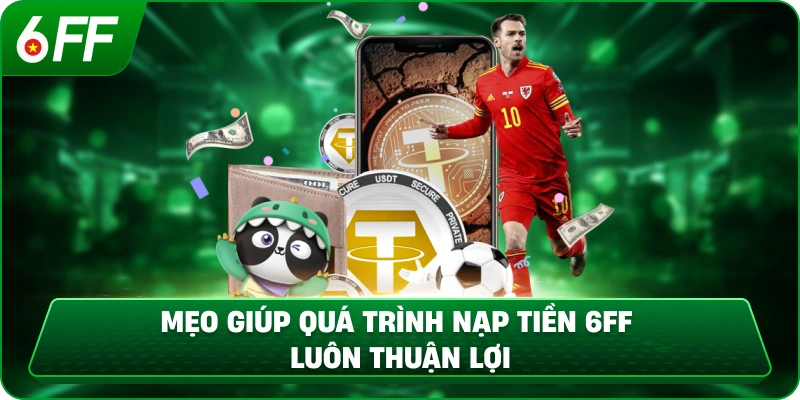 Mẹo Giúp Quá Trình Nạp Tiền 6ff Luôn Thuận Lợi