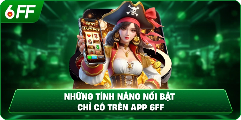 Những tính năng nổi bật chỉ có trên app 6FF
