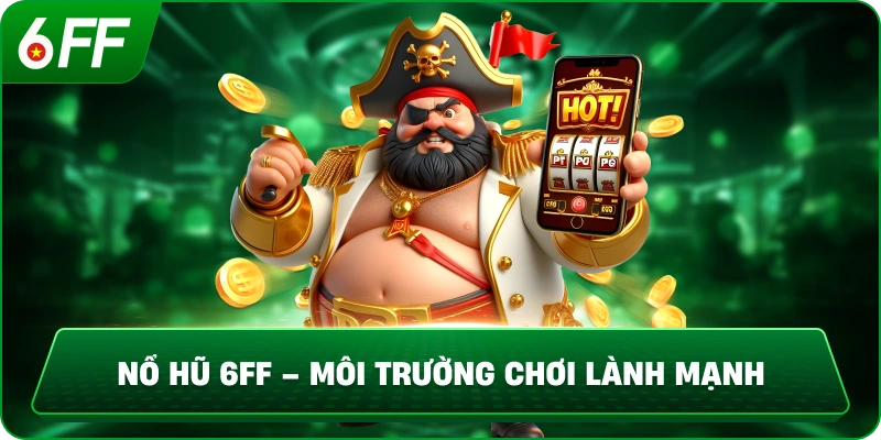 Nổ Hũ 6FF – Môi Trường Chơi Lành Mạnh