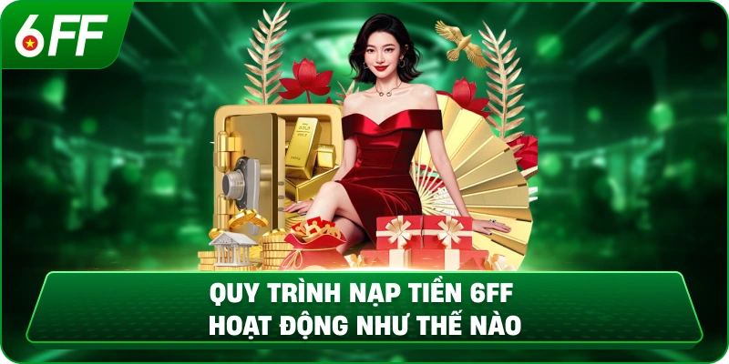 Quy Trình Nạp Tiền 6ff Hoạt Động Như Thế Nào