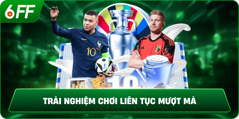 Trải Nghiệm Chơi Liên Tục Mượt Mà